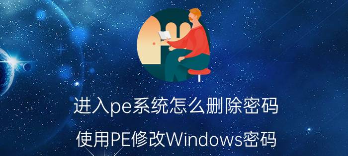 进入pe系统怎么删除密码 使用PE修改Windows密码？